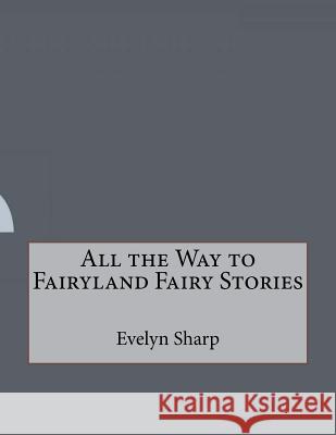 All the Way to Fairyland Fairy Stories Evelyn Sharp 9781530359547 Createspace Independent Publishing Platform