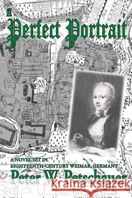 A Perfect Portrait: A Novel Set in Eighteenth-Century Weimar, Germany Peter W. Petschauer 9781530360468 Createspace Independent Publishing Platform