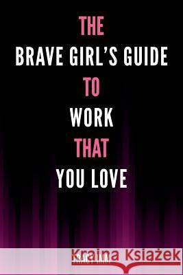 The Brave Girl's Guide to Work That You Love Tracy IMM 9781530363858