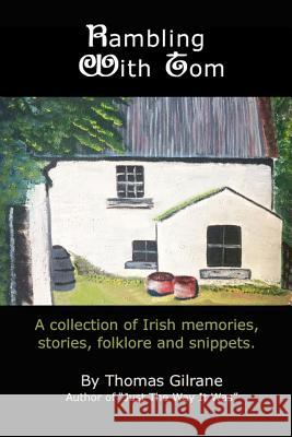 Rambling With Tom: A collection of Irish memories, stories, Folklore and more Wayne T. Dilts Lorraine Helen Gilrane Lorraine Theresa Dilts 9781530364589