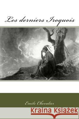 Les derniers Iroquois Chevalier, Emile 9781530366507 Createspace Independent Publishing Platform