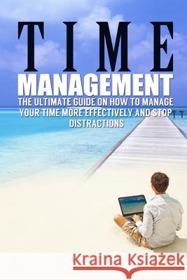 Time Management: The Ultimate Guide On How To Stop Procrastination and Manage Your Time More Effectively James Benson 9781530367849