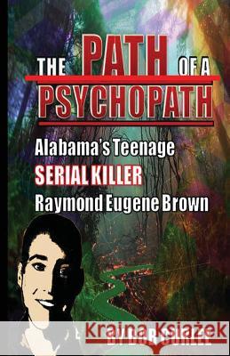 The Path of a Psychopath, Alabama's Teenage Serial Killer, Raymond Eugene Brown Bob Curlee 9781530367979 Createspace Independent Publishing Platform