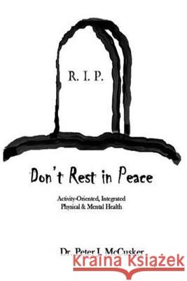 Don't Rest in Peace: Activity-Oriented Physical and Mental Health Dr Peter J. McCusker 9781530368051 Createspace Independent Publishing Platform