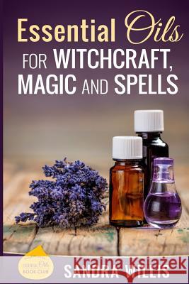 Essential Oils for Witchcraft, Magic and Spells Sandra Willis 9781530370054 Createspace Independent Publishing Platform