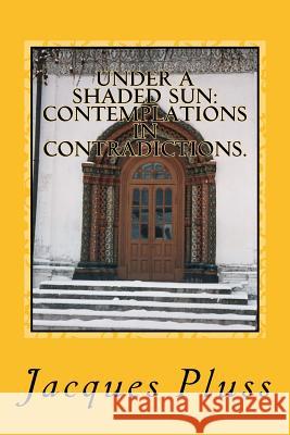 Under a Shaded Sun: Contemplations in Contradictions. Jacques Pluss Jessica Stephens-Pluss Stephen Crane 9781530370511 Createspace Independent Publishing Platform