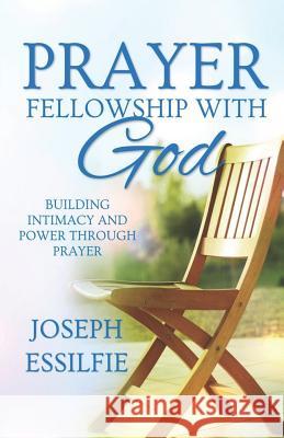 Prayer: Fellowship with God Joseph Essilfie 9781530371518 Createspace Independent Publishing Platform