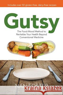 Gutsy: The Food-Mood Method to Revitalize Your Health Beyond Conventional Medicine Nan Foster 9781530373901