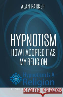 Hypnotism: How I Adopted It As My Religion Parker, Alan 9781530375547
