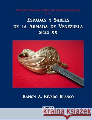 Espadas y Sables de la Armada de Venezuela: Siglo XX Rivero Blanco, Ramón A. 9781530380381