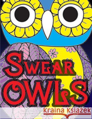 Swearing Owls: A Hilarious Swear Word Adult Coloring Book: Fun Sweary Colouring: Funny Owls with Filthy Mouths... Swearing Coloring Book for Adults 9781530380527