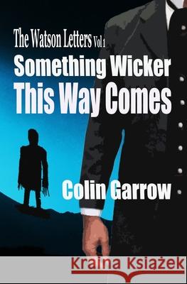 The Watson Letters: Volume 1: Something Wicker This Way Comes Colin Garrow 9781530381975 Createspace Independent Publishing Platform