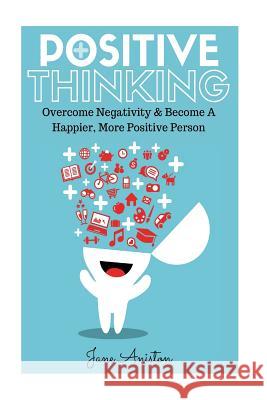 Positive Thinking: Overcome Negativity & Become A Happier, More Positive Person Aniston, Jane 9781530382187 Createspace Independent Publishing Platform