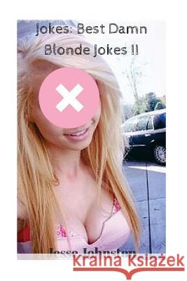 Jokes: Best Damn Blonde Jokes II: Jokes Free, Jokes for Adults, Jokes 2016, Funny Jokes Jesse Johnston 9781530383207 Createspace Independent Publishing Platform