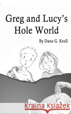 Greg and Lucy's Hole World Dane G. Kroll 9781530383399 Createspace Independent Publishing Platform