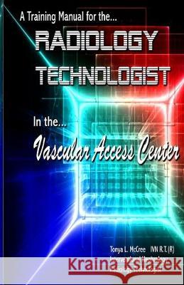 A Training Manual for the Radiology Technologist in the Vascular Access Center Tonya L. McCree 9781530385102 Createspace Independent Publishing Platform