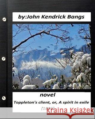 Toppleton's client, or, A spirit in exile (1893) NOVEL by John Kendrick Bangs Bangs, John Kendrick 9781530385416