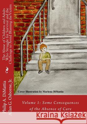 The Abuse of Children and Adults Who Struggle for Survival and the Challenge to Avoid Blaming the Victim: Volume 1: Some Consequences of the Absence o Dr Philip a. Dimattia Dr Allan G. Osborn Marlena Dimattia 9781530385812