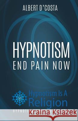 Hypnotism: End Pain Now Albert D'Costa 9781530386864