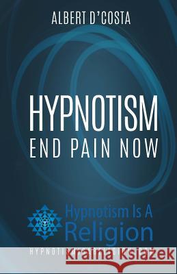 Hypnotism: End Pain Now Albert D'Costa 9781530386864 Createspace Independent Publishing Platform