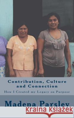 Contribution, Culture and Connection: How I Created my Legacy on Purpose Parsley, Madena 9781530387601 Createspace Independent Publishing Platform