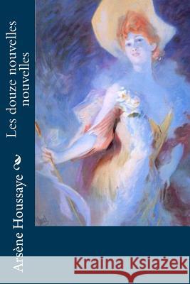 Les douze nouvelles nouvelles Houssaye, Arsene 9781530388790 Createspace Independent Publishing Platform