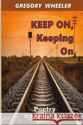 KEEP ON, Keeping On: Poetry for the Emotions of Life Wheeler, Gregory 9781530388844 Createspace Independent Publishing Platform