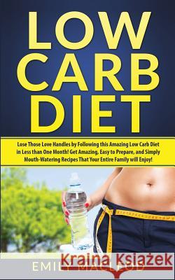 Low Carb Diet: Lose Those Love Handles in Less Than One Month by Following This Amazing Low Carb Diet Easy to Prepare, and Simply Mou Emily MacLeod 9781530395514