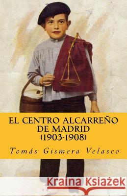 El Centro Alcarreño de Madrid (1903-1908) Velasco, Tomas Gismera 9781530396405 Createspace Independent Publishing Platform