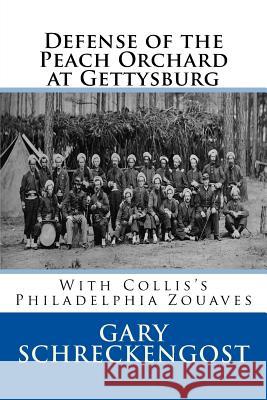 Defense of the Peach Orchard at Gettysburg: With Collis's Philadelphia Zouaves Gary Schreckengost 9781530398867