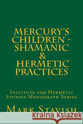 Mercury's Children - Shamanic and Hermetic Practices: Institute for Hermetic Studies Monograph Series Mark Stavish Alfred DeStefan 9781530399765