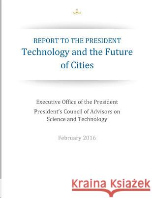 Report to the President: Technology and the Future of Cities Executive Office of the President        President's Council of Advisors on Scien Penny Hill Press 9781530399802 Createspace Independent Publishing Platform