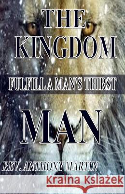 The Kingdom Man: FulFill A Man's Thirst Martin, Anthony 9781530400867 Createspace Independent Publishing Platform