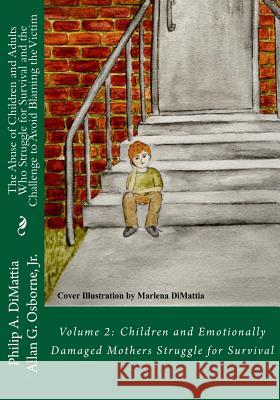 The Abuse of Children and Adults Who Struggle for Survival and the Challenge to Avoid Blaming the Victim: Volume 2: Children and Emotionally Damaged M Dr Philip a. Dimattia Dr Allan G. Osborn Marlena Dimattia 9781530401314