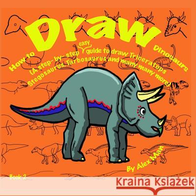 How to Draw Dinosaurs (A step- by- step guide to draw) Book 2 Man, Alex 9781530401475 Createspace Independent Publishing Platform