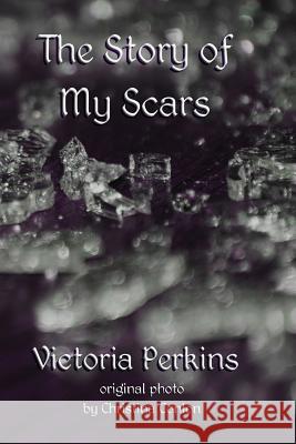 The Story of My Scars Victoria Perkins 9781530403509 Createspace Independent Publishing Platform