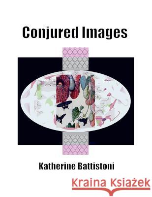 Conjured Images: Inspired by the Eye Behind the Camera Katherine Battistoni 9781530405947 Createspace Independent Publishing Platform