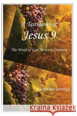 A Testimony of Jesus 9: The Word of God for Every Creature Jimmie Jennings 9781530405985 Createspace Independent Publishing Platform