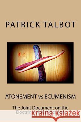 Atonement vs Ecumenism: The Joint Document on the Doctrine of Justification Patrick Talbot 9781530406739 Createspace Independent Publishing Platform
