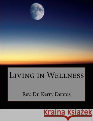 Living in Wellness Kerry B. Dennis 9781530407156 Createspace Independent Publishing Platform