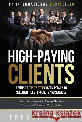 High Paying Clients for Life: A Simple Step By Step System Proven To Sell High Ticket Products And Services Crane, Trevor 9781530408108 Createspace Independent Publishing Platform