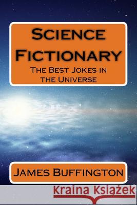 Science Fictionary: The Best Jokes in the Universe James H. Buffington 9781530408139 Createspace Independent Publishing Platform