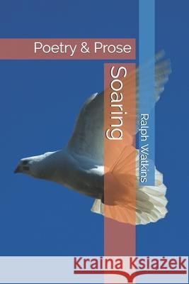 Soaring: Poetry & Prose MR Ralph a. Watkin 9781530408665 Createspace Independent Publishing Platform