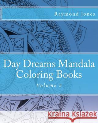Day Dreams Mandala Coloring Books, Volume 5 Raymond J. Jones Raymond J. Jones Raymond J. Jones 9781530413492 Createspace Independent Publishing Platform