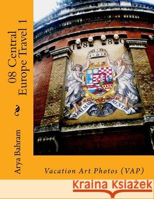 08 Central Europe Travel 1: Vacation Art Photos (VAP) Bahram, Arya 9781530413515