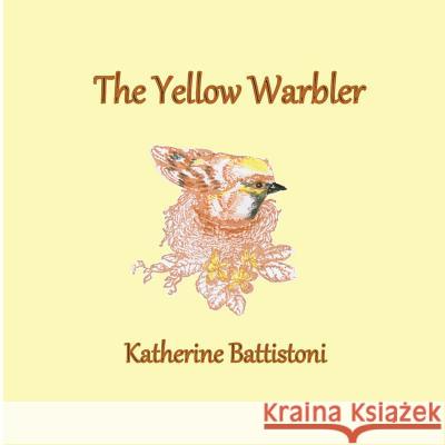 The Yellow Warbler Katherine Battistoni 9781530413560 Createspace Independent Publishing Platform