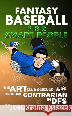 Fantasy Baseball for Smart People: The Art (and Science) of Being Contrarian in DFS Bales, Jonathan 9781530413850 Createspace Independent Publishing Platform