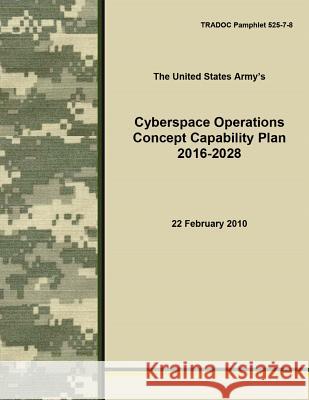 Cyberspace Operations Concept Capability Plan 2016-2028 Army Training and Doctrine Command       The United States Army                   Penny Hill Press 9781530413928