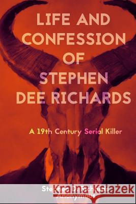 Life and Confession of Stephen Dee Richards: A 19th Century Serial Killer Anonymous                                Stephen Dee Richards 9781530414222 Createspace Independent Publishing Platform