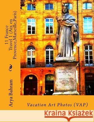 11 France Travel 1 (Aix en Provence, Marseille, Paris): Vacation Art Photos (VAP) Bahram, Arya 9781530414376